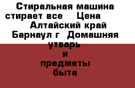 Стиральная машина стирает все  › Цена ­ 2 500 - Алтайский край, Барнаул г. Домашняя утварь и предметы быта » Посуда и кухонные принадлежности   . Алтайский край